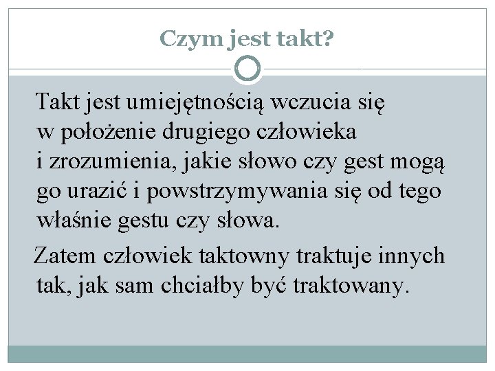 Czym jest takt? Takt jest umiejętnością wczucia się w położenie drugiego człowieka i zrozumienia,