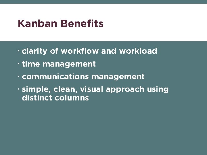Kanban Benefits clarity of workflow and workload time management communications management simple, clean, visual