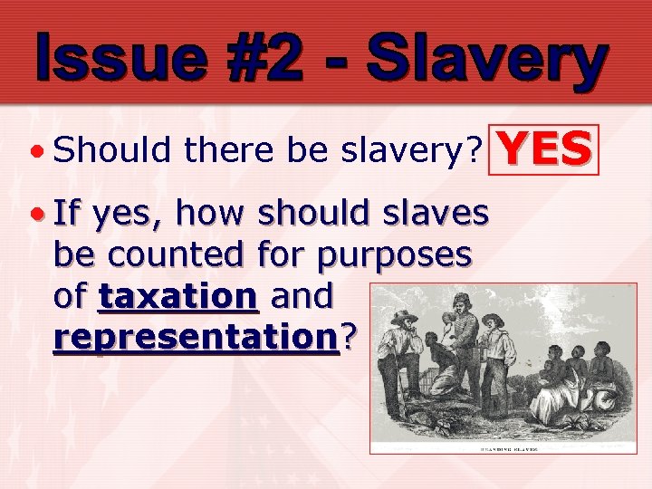  • Should there be slavery? • If yes, how should slaves be counted