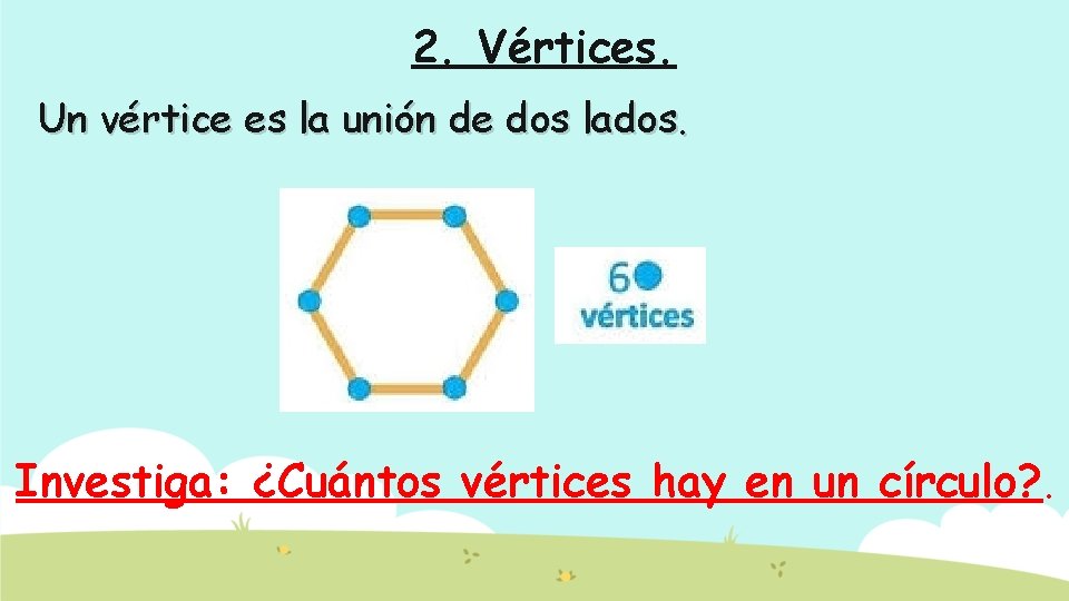 2. Vértices. Un vértice es la unión de dos lados. Investiga: ¿Cuántos vértices hay