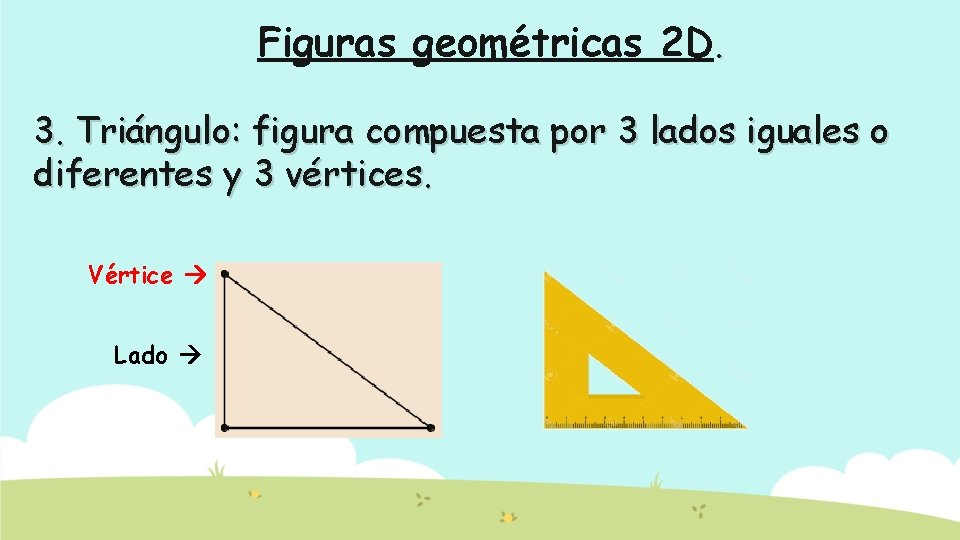 Figuras geométricas 2 D. 3. Triángulo: figura compuesta por 3 lados iguales o diferentes