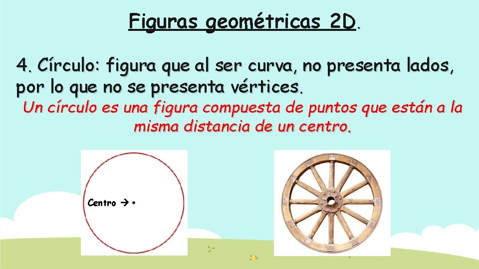 Figuras geométricas 2 D. 4. Círculo: figura que al ser curva, no presenta lados,