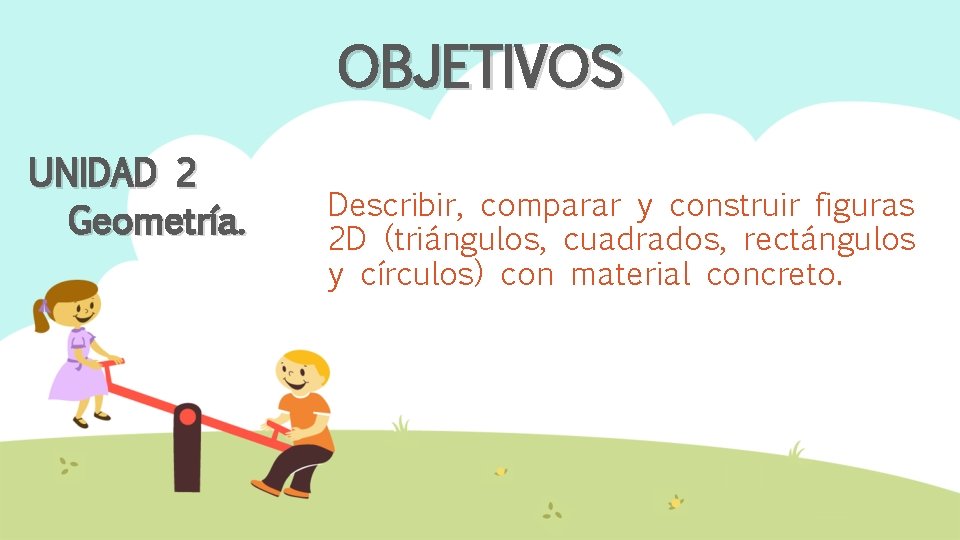 OBJETIVOS UNIDAD 2 Geometría. Describir, comparar y construir figuras 2 D (triángulos, cuadrados, rectángulos