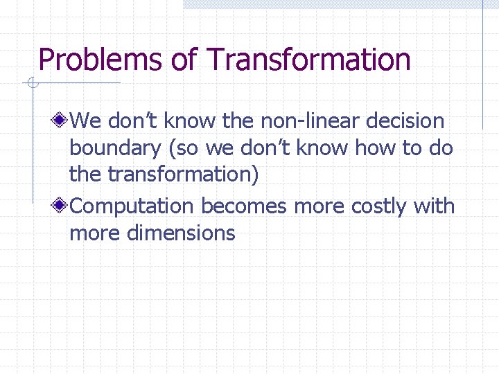 Problems of Transformation We don’t know the non-linear decision boundary (so we don’t know