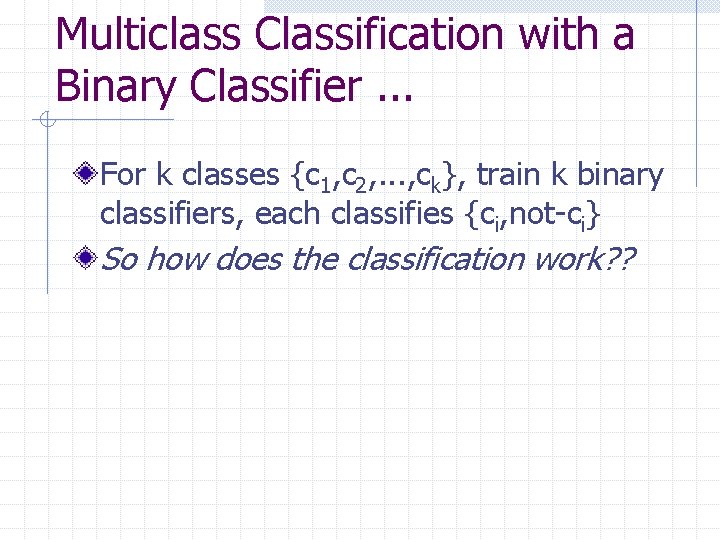 Multiclass Classification with a Binary Classifier. . . For k classes {c 1, c