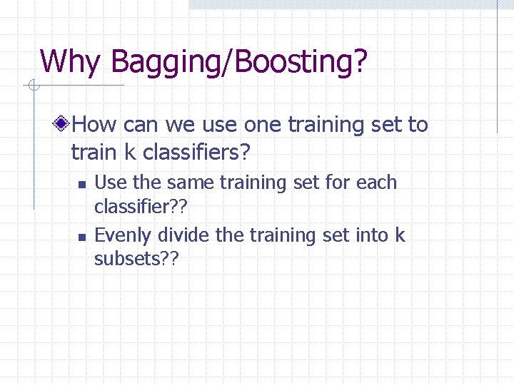 Why Bagging/Boosting? How can we use one training set to train k classifiers? n