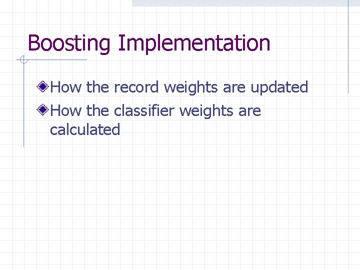 Boosting Implementation How the record weights are updated How the classifier weights are calculated