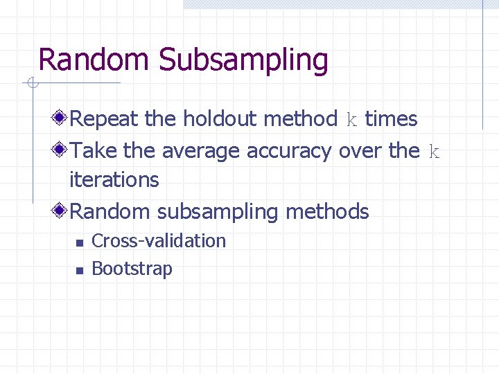 Random Subsampling Repeat the holdout method k times Take the average accuracy over the