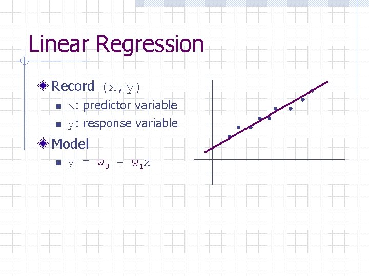 Linear Regression Record (x, y) n n x: predictor variable y: response variable Model