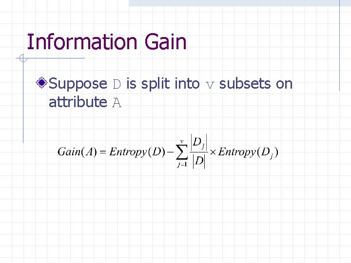 Information Gain Suppose D is split into v subsets on attribute A 