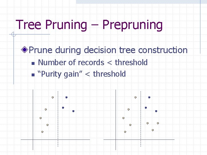 Tree Pruning – Prepruning Prune during decision tree construction n n Number of records