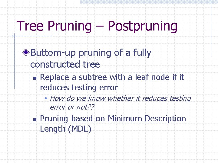 Tree Pruning – Postpruning Buttom-up pruning of a fully constructed tree n Replace a