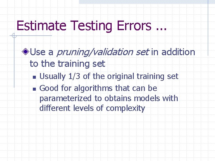 Estimate Testing Errors. . . Use a pruning/validation set in addition to the training