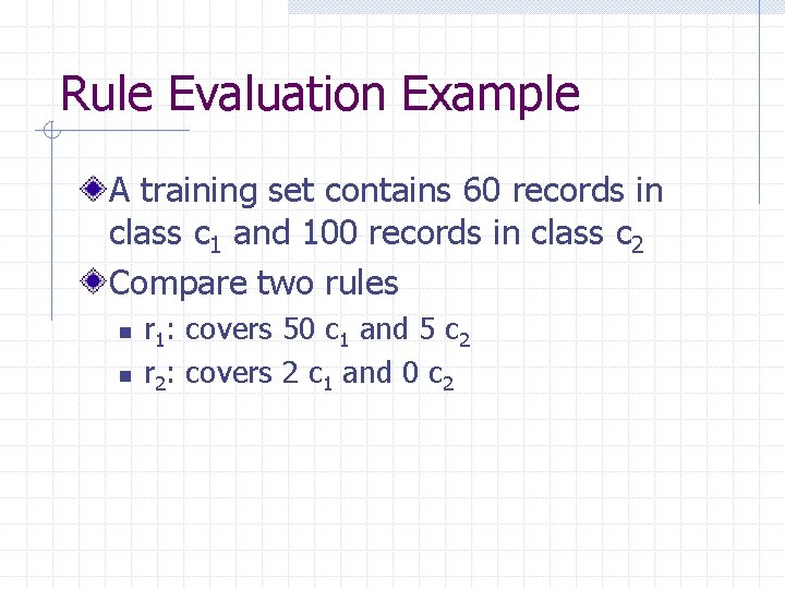 Rule Evaluation Example A training set contains 60 records in class c 1 and