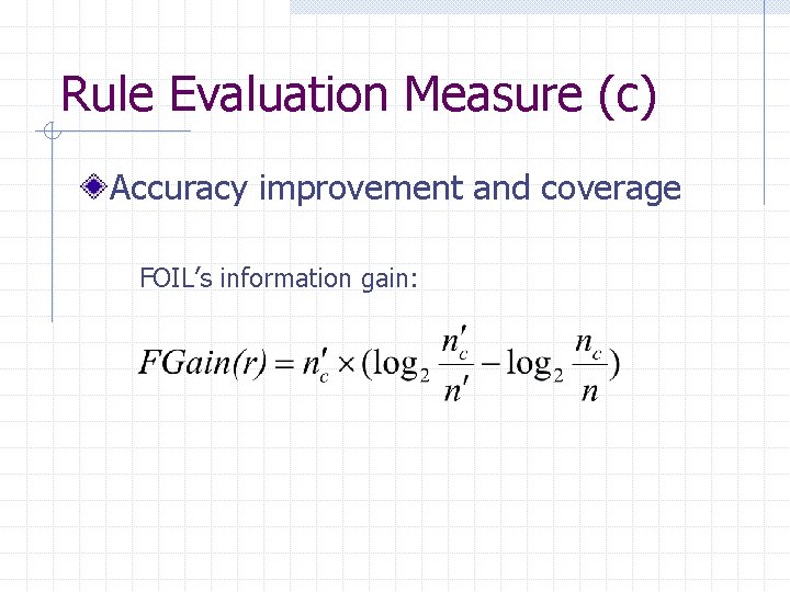 Rule Evaluation Measure (c) Accuracy improvement and coverage FOIL’s information gain: 