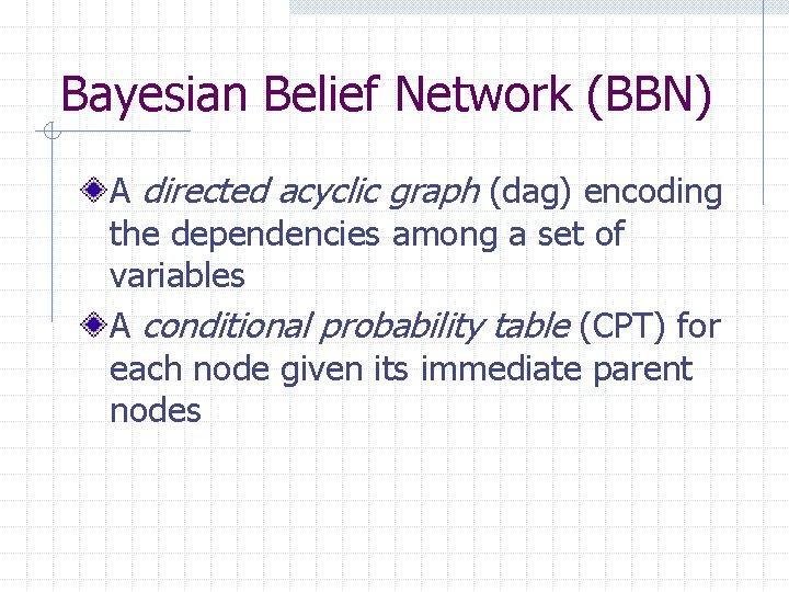 Bayesian Belief Network (BBN) A directed acyclic graph (dag) encoding the dependencies among a