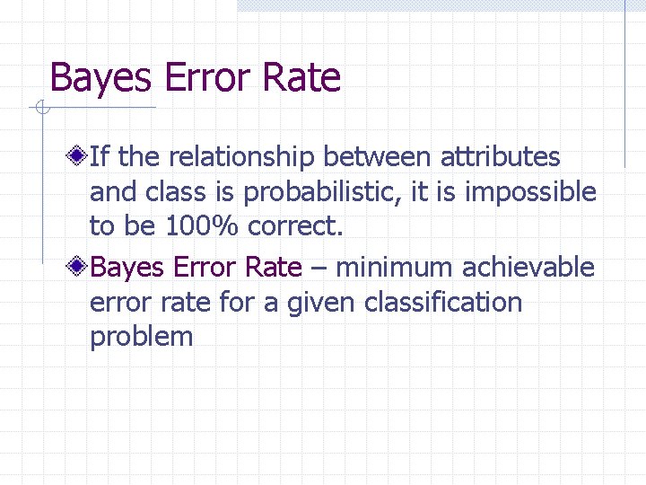 Bayes Error Rate If the relationship between attributes and class is probabilistic, it is