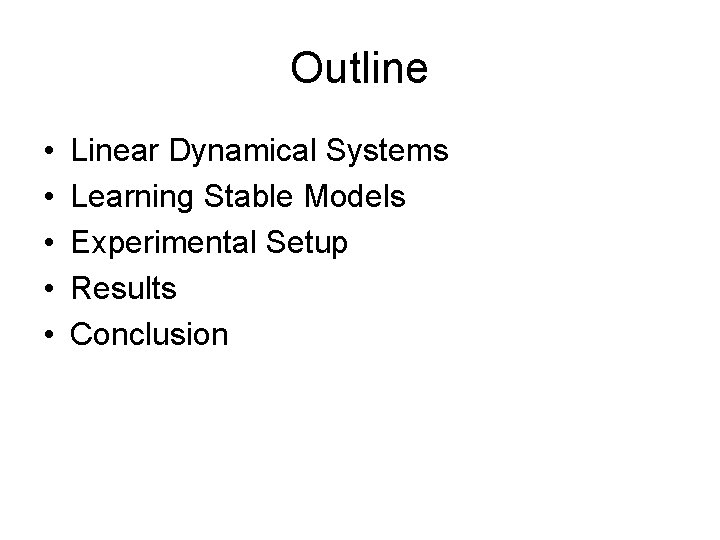 Outline • • • Linear Dynamical Systems Learning Stable Models Experimental Setup Results Conclusion