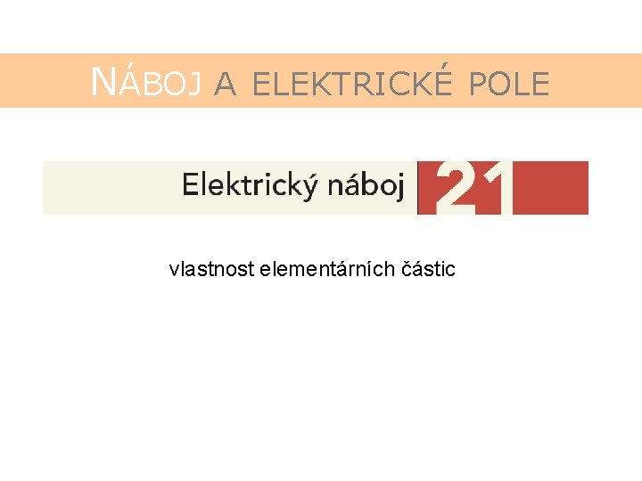NÁBOJ A ELEKTRICKÉ POLE vlastnost elementárních částic 