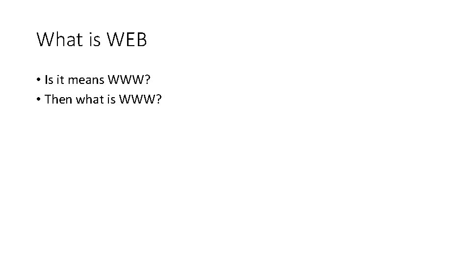 What is WEB • Is it means WWW? • Then what is WWW? 