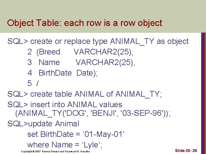 Object Table: each row is a row object SQL> create or replace type ANIMAL_TY Object Table: each row is a row object SQL> create or replace type ANIMAL_TY