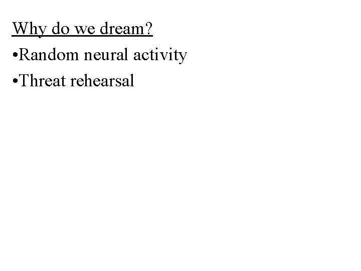 Why do we dream? • Random neural activity • Threat rehearsal 