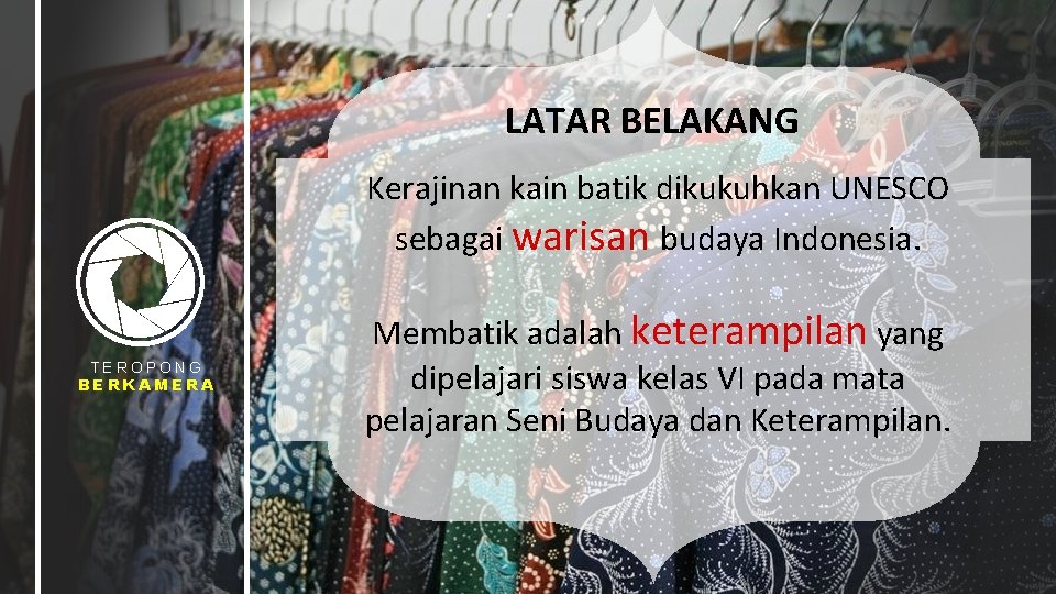 LATAR BELAKANG Kerajinan kain batik dikukuhkan UNESCO sebagai warisan budaya Indonesia. TEROPONG BERKAMERA Membatik