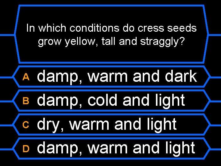 In which conditions do cress seeds grow yellow, tall and straggly? A B C