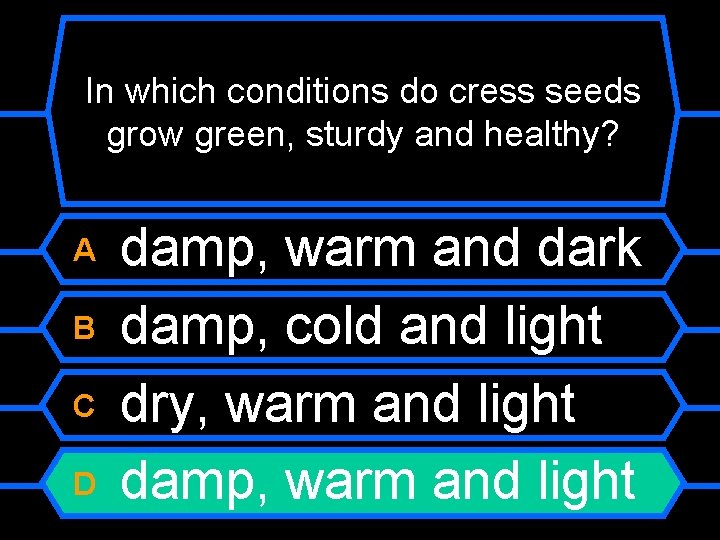 In which conditions do cress seeds grow green, sturdy and healthy? A B C