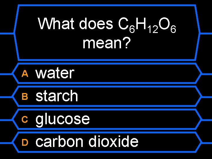 What does C 6 H 12 O 6 mean? A B C D water