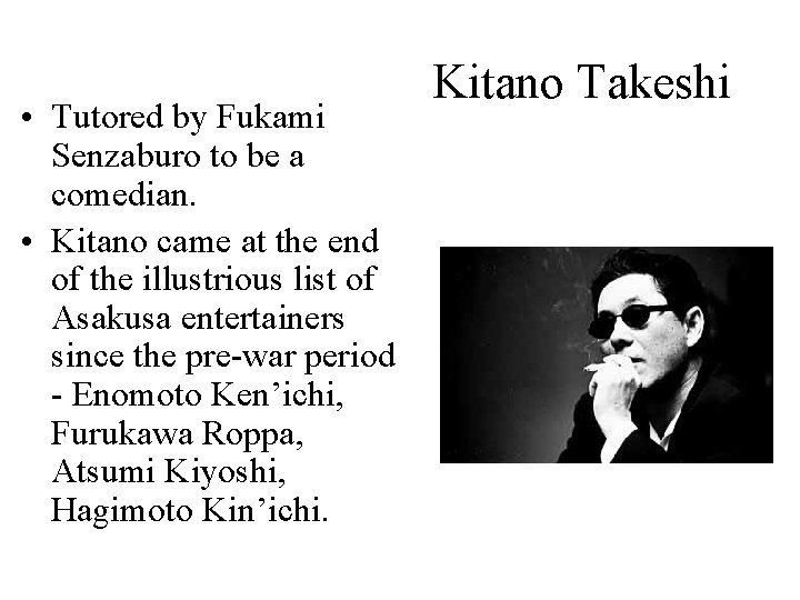  • Tutored by Fukami Senzaburo to be a comedian. • Kitano came at