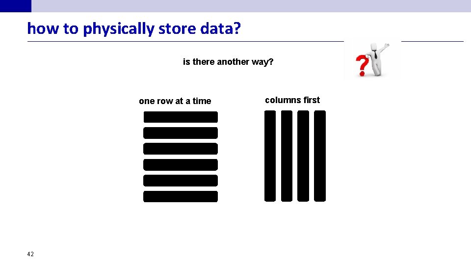 how to physically store data? is there another way? one row at a time