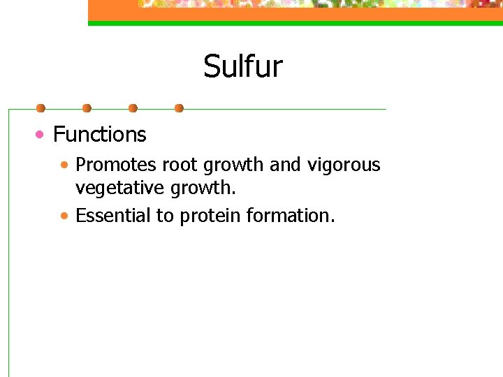 Sulfur • Functions • Promotes root growth and vigorous vegetative growth. • Essential to