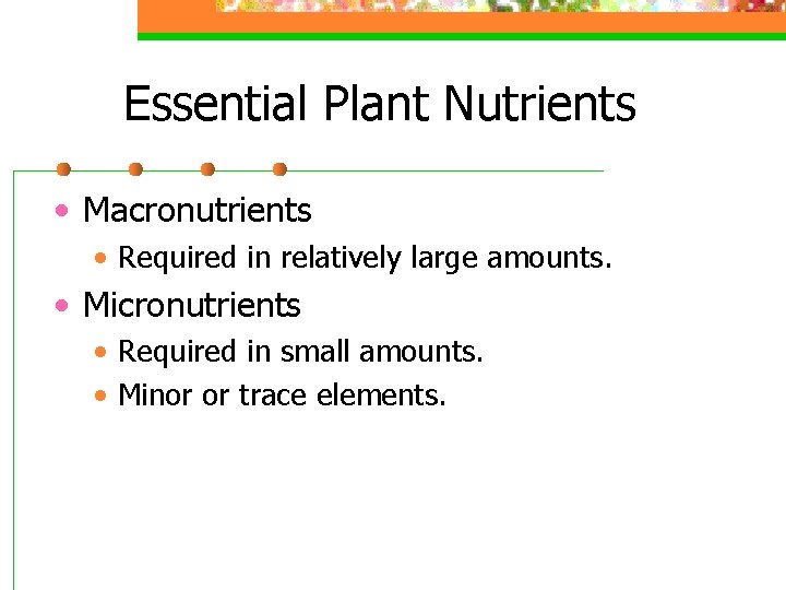 Essential Plant Nutrients • Macronutrients • Required in relatively large amounts. • Micronutrients •