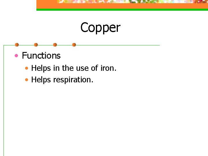 Copper • Functions • Helps in the use of iron. • Helps respiration. 