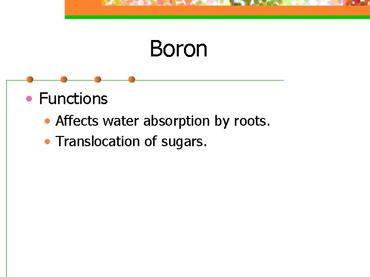 Boron • Functions • Affects water absorption by roots. • Translocation of sugars. 