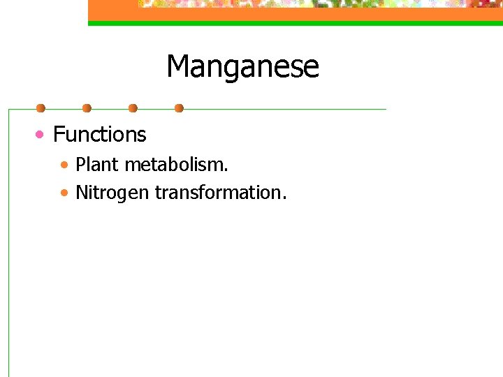 Manganese • Functions • Plant metabolism. • Nitrogen transformation. 