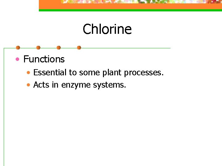 Chlorine • Functions • Essential to some plant processes. • Acts in enzyme systems.