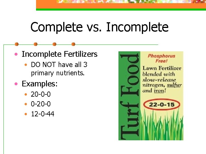 Complete vs. Incomplete • Incomplete Fertilizers • DO NOT have all 3 primary nutrients.