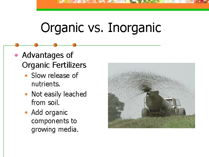 Organic vs. Inorganic • Advantages of Organic Fertilizers • Slow release of nutrients. •