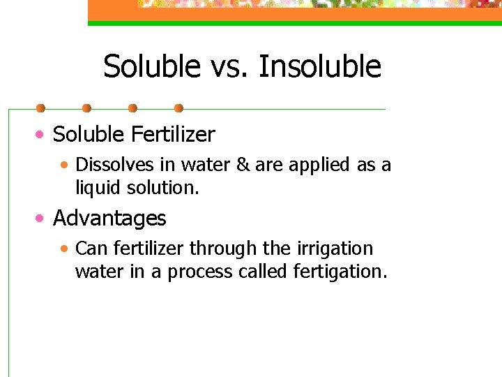 Soluble vs. Insoluble • Soluble Fertilizer • Dissolves in water & are applied as