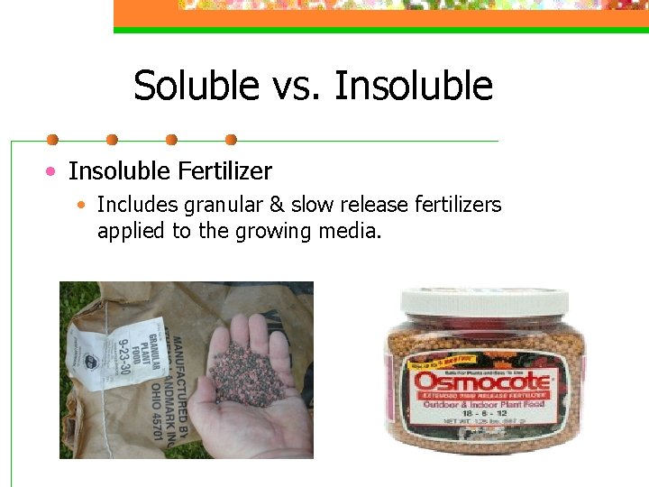 Soluble vs. Insoluble • Insoluble Fertilizer • Includes granular & slow release fertilizers applied