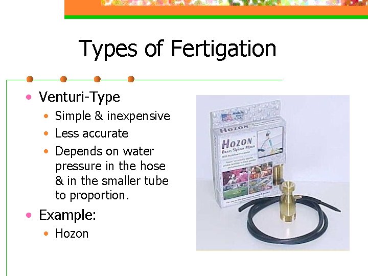 Types of Fertigation • Venturi-Type • Simple & inexpensive • Less accurate • Depends