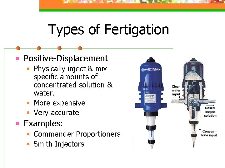 Types of Fertigation • Positive-Displacement • Physically inject & mix specific amounts of concentrated