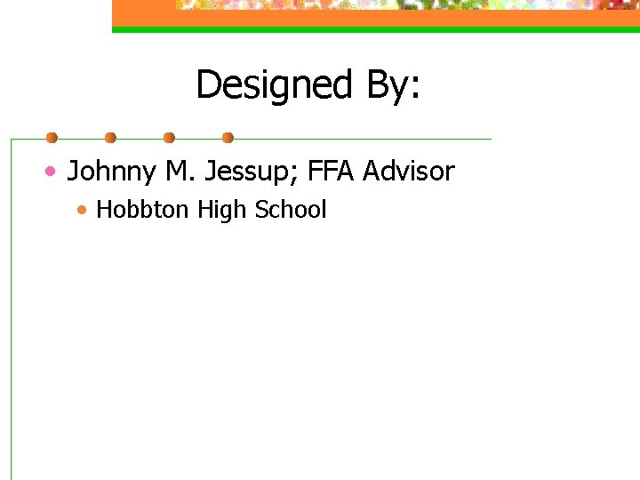 Designed By: • Johnny M. Jessup; FFA Advisor • Hobbton High School 