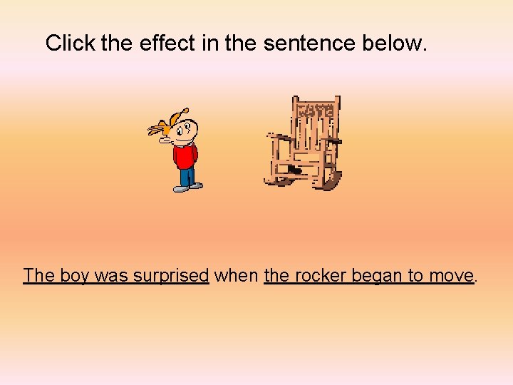 Click the effect in the sentence below. The boy was surprised when the rocker