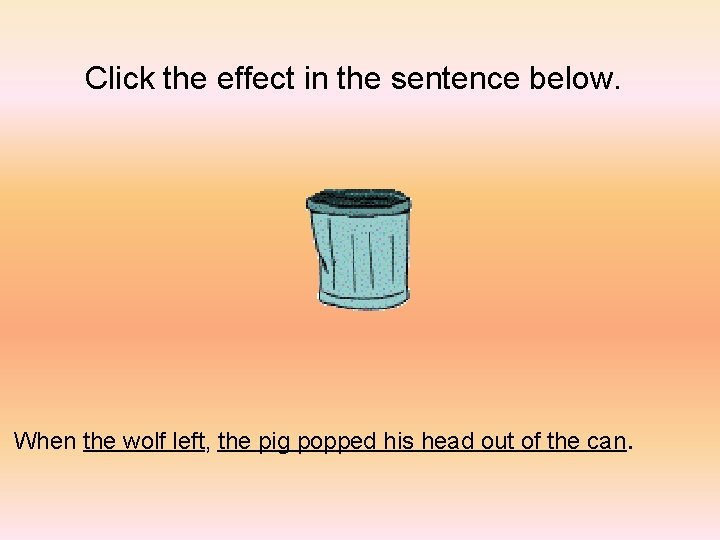 Click the effect in the sentence below. When the wolf left, the pig popped