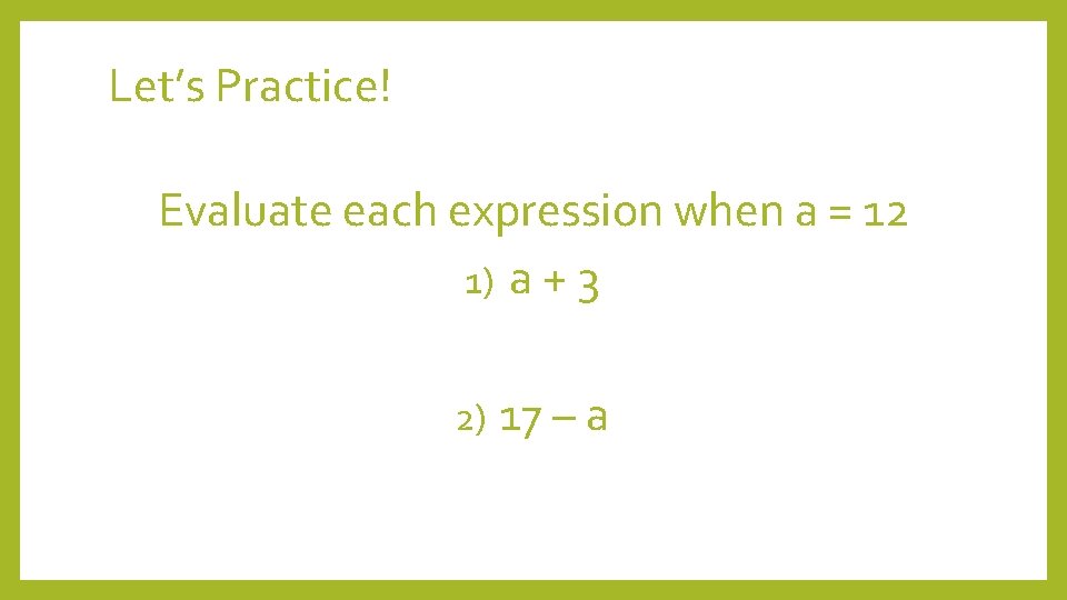 Let’s Practice! Evaluate each expression when a = 12 1) a + 3 2)