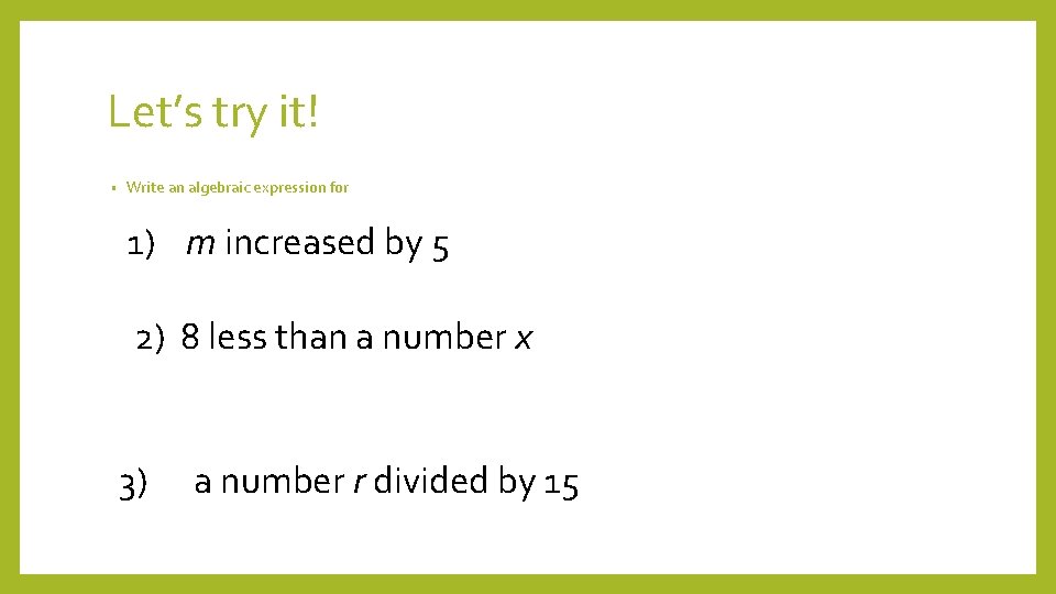 Let’s try it! • Write an algebraic expression for 1) m increased by 5