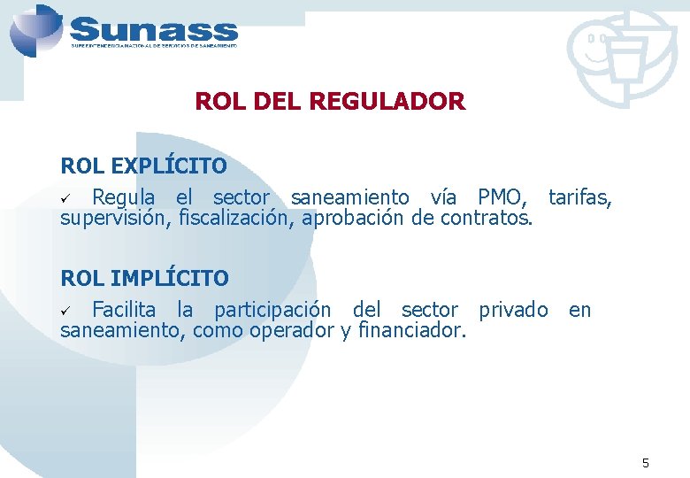 ROL DEL REGULADOR ROL EXPLÍCITO ü Regula el sector saneamiento vía PMO, tarifas, supervisión,